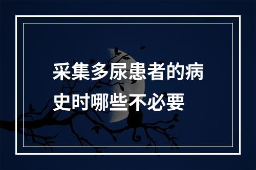 采集多尿患者的病史时哪些不必要