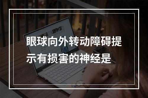 眼球向外转动障碍提示有损害的神经是