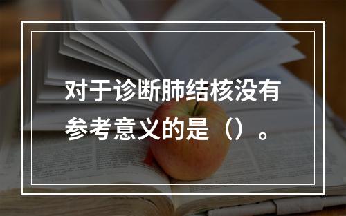 对于诊断肺结核没有参考意义的是（）。