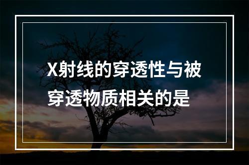 X射线的穿透性与被穿透物质相关的是