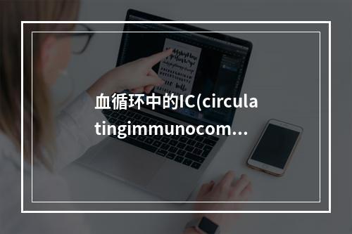 血循环中的IC(circulatingimmunocompl