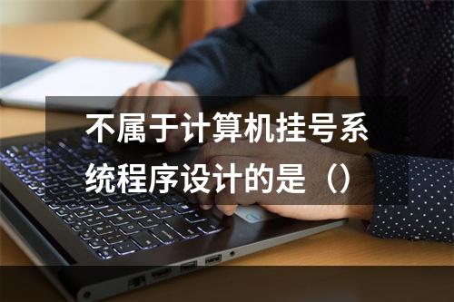 不属于计算机挂号系统程序设计的是（）