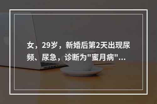 女，29岁，新婚后第2天出现尿频、尿急，诊断为