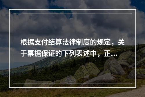 根据支付结算法律制度的规定，关于票据保证的下列表述中，正确的