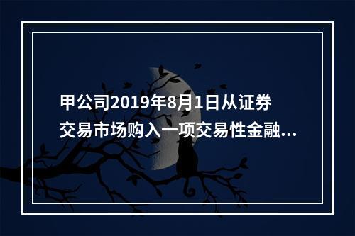 甲公司2019年8月1日从证券交易市场购入一项交易性金融资产