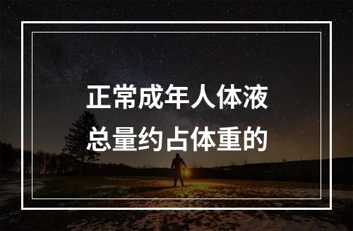 正常成年人体液总量约占体重的