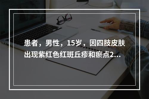 患者，男性，15岁，因四肢皮肤出现紫红色红斑丘疹和瘀点2周，