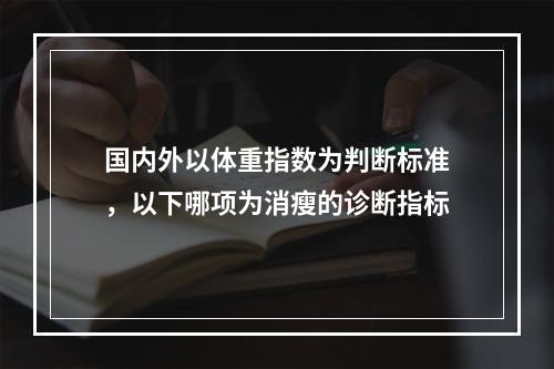 国内外以体重指数为判断标准，以下哪项为消瘦的诊断指标