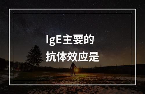 IgE主要的抗体效应是