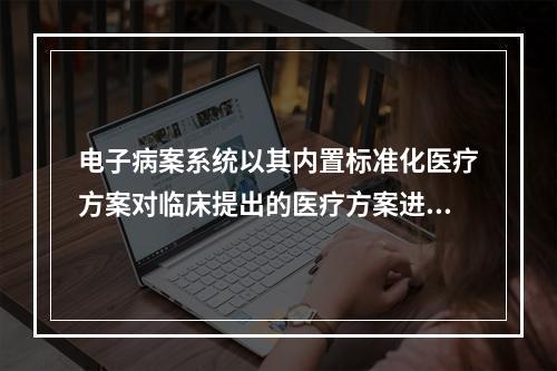 电子病案系统以其内置标准化医疗方案对临床提出的医疗方案进行评