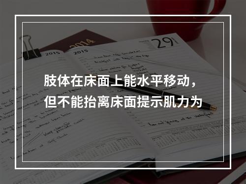 肢体在床面上能水平移动，但不能抬离床面提示肌力为