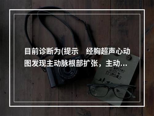 目前诊断为(提示　经胸超声心动图发现主动脉根部扩张，主动脉壁