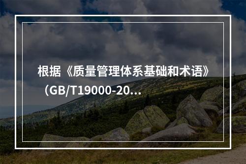 根据《质量管理体系基础和术语》（GB/T19000-2016