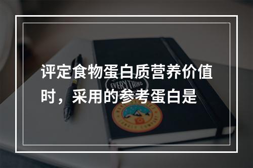 评定食物蛋白质营养价值时，采用的参考蛋白是