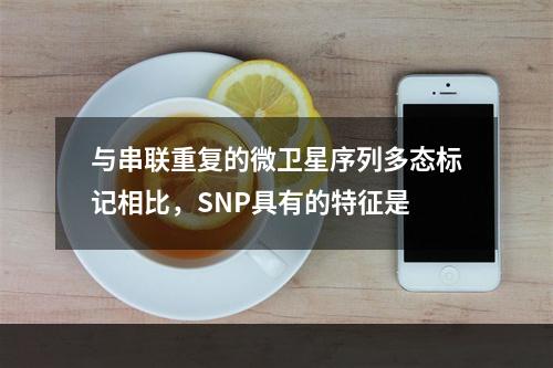 与串联重复的微卫星序列多态标记相比，SNP具有的特征是