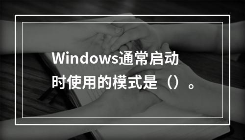 Windows通常启动时使用的模式是（）。