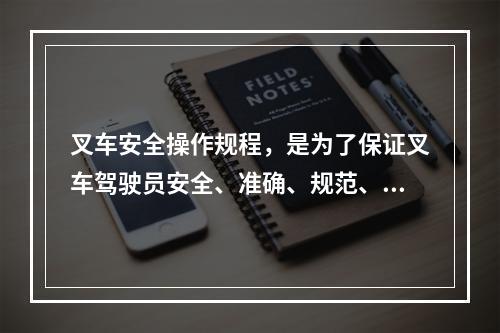 叉车安全操作规程，是为了保证叉车驾驶员安全、准确、规范、有效