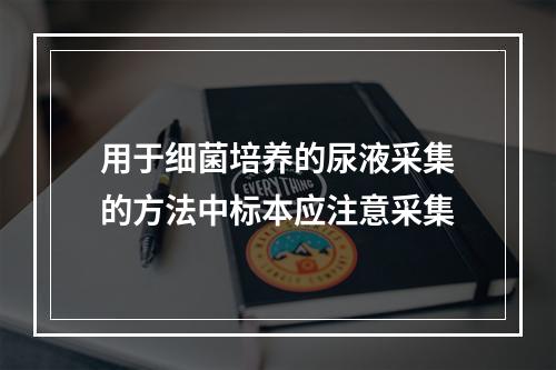 用于细菌培养的尿液采集的方法中标本应注意采集