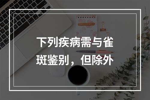 下列疾病需与雀斑鉴别，但除外