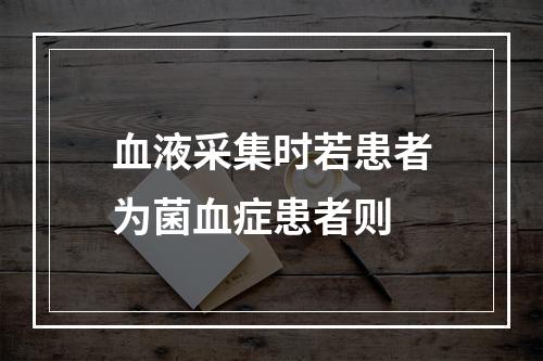 血液采集时若患者为菌血症患者则