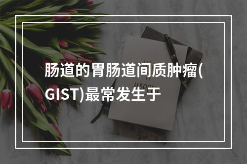 肠道的胃肠道间质肿瘤(GIST)最常发生于