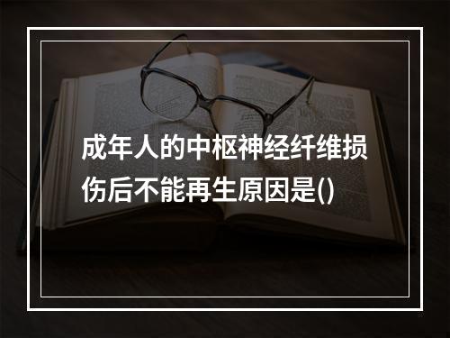 成年人的中枢神经纤维损伤后不能再生原因是()