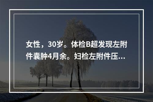 女性，30岁。体检B超发现左附件囊肿4月余。妇检左附件压可触