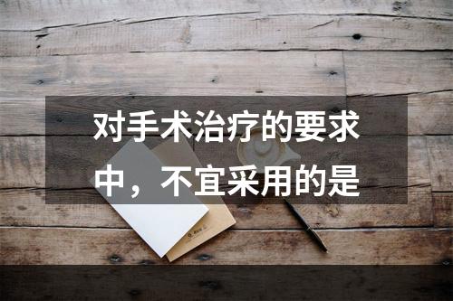 对手术治疗的要求中，不宜采用的是