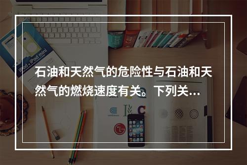 石油和天然气的危险性与石油和天然气的燃烧速度有关。下列关于石