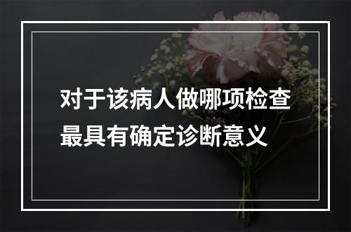 对于该病人做哪项检查最具有确定诊断意义