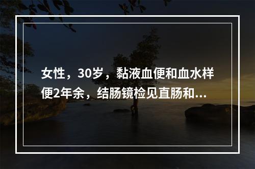 女性，30岁，黏液血便和血水样便2年余，结肠镜检见直肠和乙状