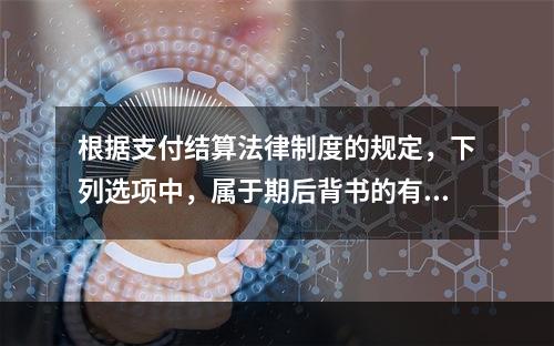 根据支付结算法律制度的规定，下列选项中，属于期后背书的有（　