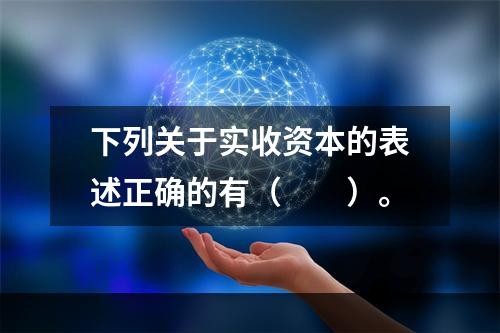 下列关于实收资本的表述正确的有（　　）。