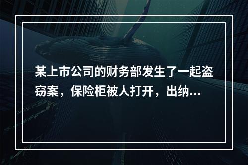 某上市公司的财务部发生了一起盗窃案，保险柜被人打开，出纳人员