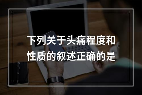 下列关于头痛程度和性质的叙述正确的是