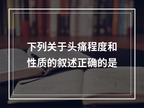 下列关于头痛程度和性质的叙述正确的是