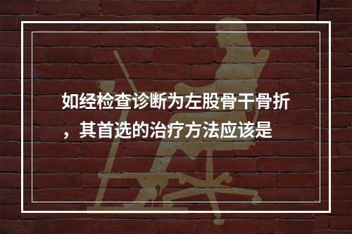 如经检查诊断为左股骨干骨折，其首选的治疗方法应该是