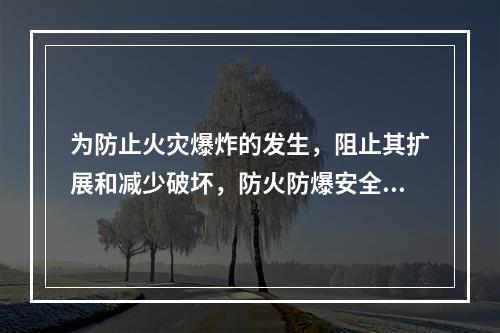 为防止火灾爆炸的发生，阻止其扩展和减少破坏，防火防爆安全装置