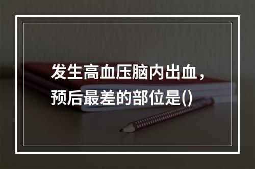 发生高血压脑内出血，预后最差的部位是()