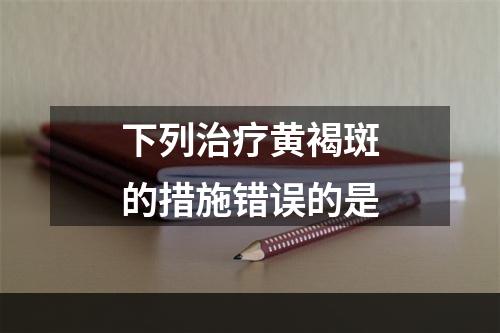 下列治疗黄褐斑的措施错误的是