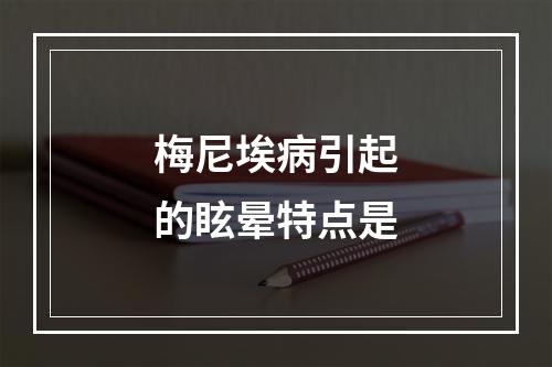 梅尼埃病引起的眩晕特点是