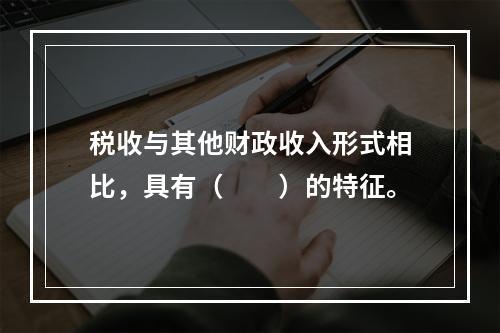 税收与其他财政收入形式相比，具有（　　）的特征。