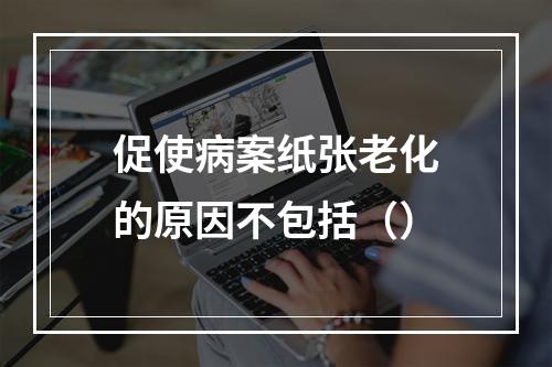 促使病案纸张老化的原因不包括（）