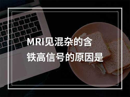 MRI见混杂的含铁高信号的原因是