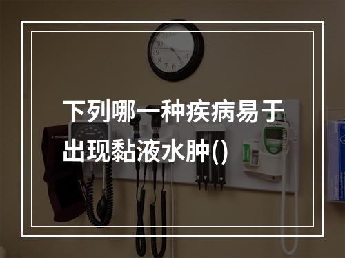 下列哪一种疾病易于出现黏液水肿()