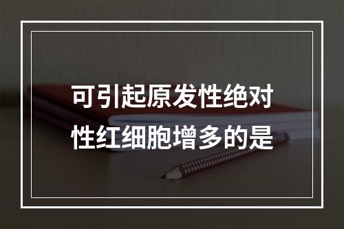 可引起原发性绝对性红细胞增多的是