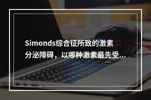 Simonds综合征所致的激素分泌障碍，以哪种激素最先受影响