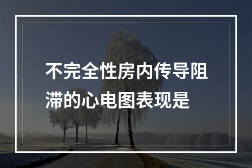 不完全性房内传导阻滞的心电图表现是