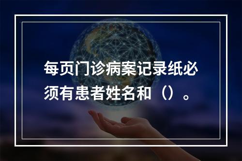 每页门诊病案记录纸必须有患者姓名和（）。