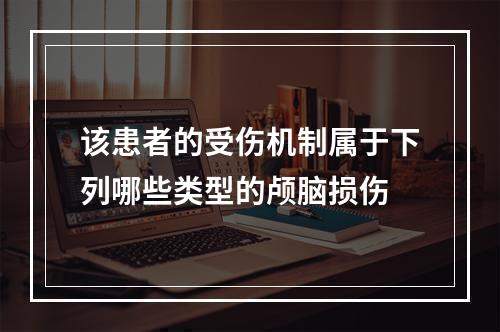 该患者的受伤机制属于下列哪些类型的颅脑损伤